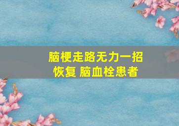 脑梗走路无力一招恢复 脑血栓患者